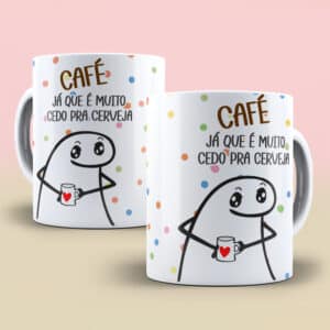 ESTAMPA CAFÉ JÁ QUE É CEDO PRA CERVEJA FLORK CANECA